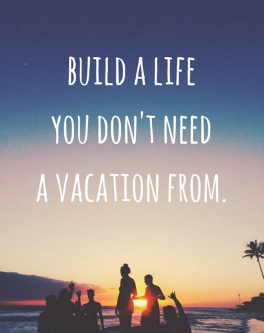 build a life you dont need a vacation from